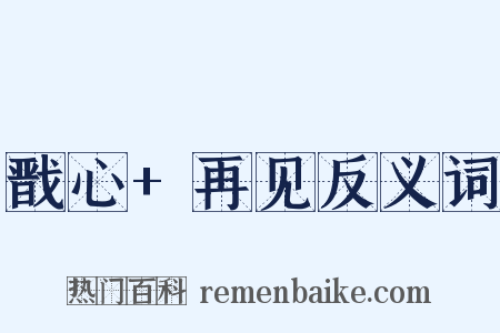 戬心+再见反义词是什么意思的图片